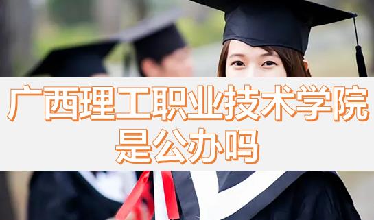 廣西理工職業(yè)技術(shù)學(xué)院是公辦嗎？畢業(yè)有沒有希望的專業(yè)？